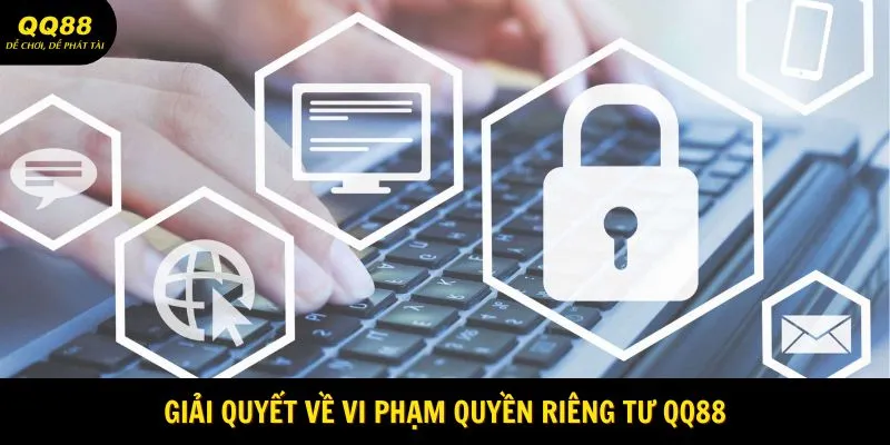 giai-quyet-ve-vi-pham-quyen-rieng-tu-qq88